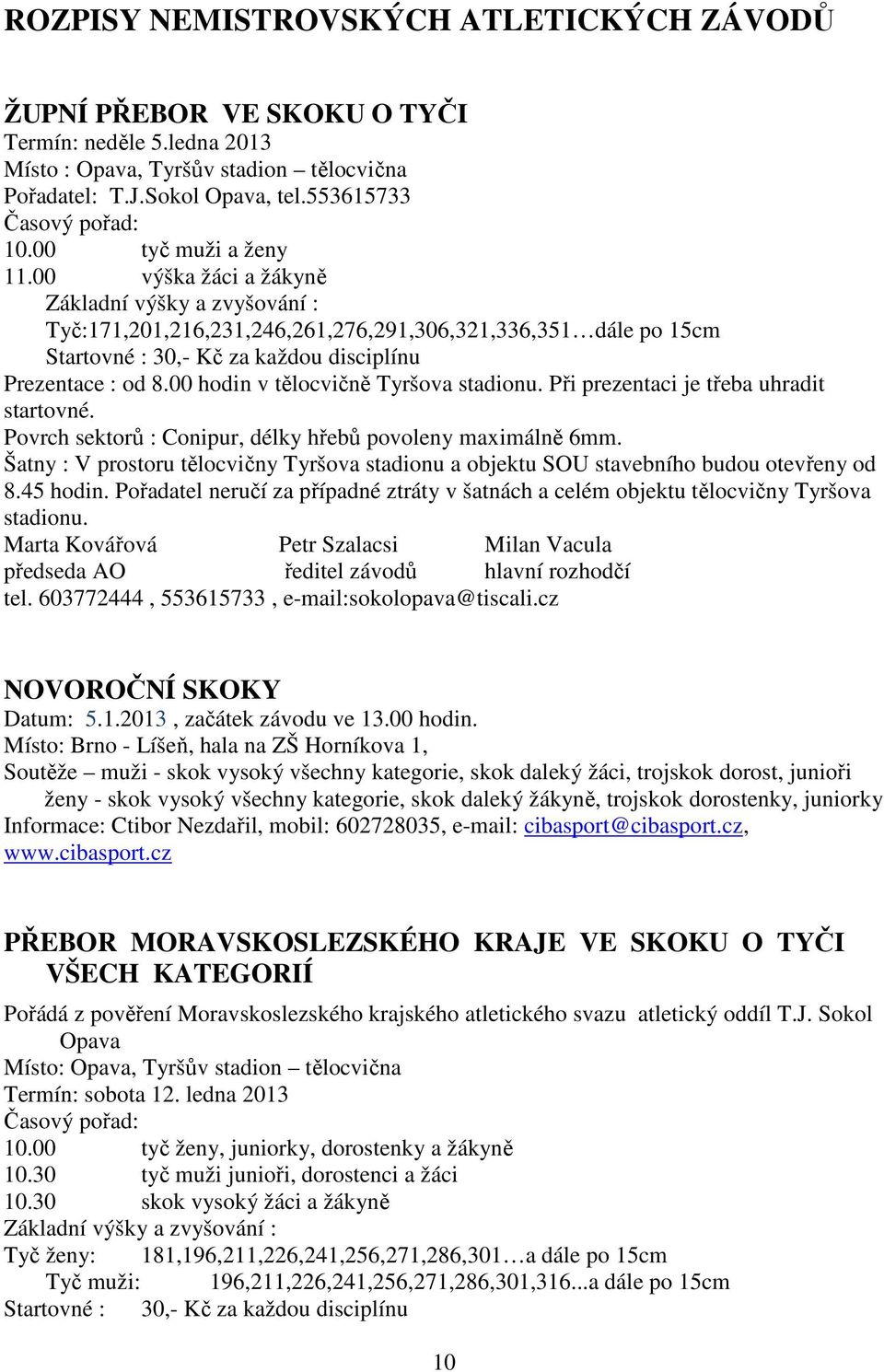 00 hodin v tělocvičně Tyršova stadionu. Při prezentaci je třeba uhradit startovné. Povrch sektorů : Conipur, délky hřebů povoleny maximálně 6mm.