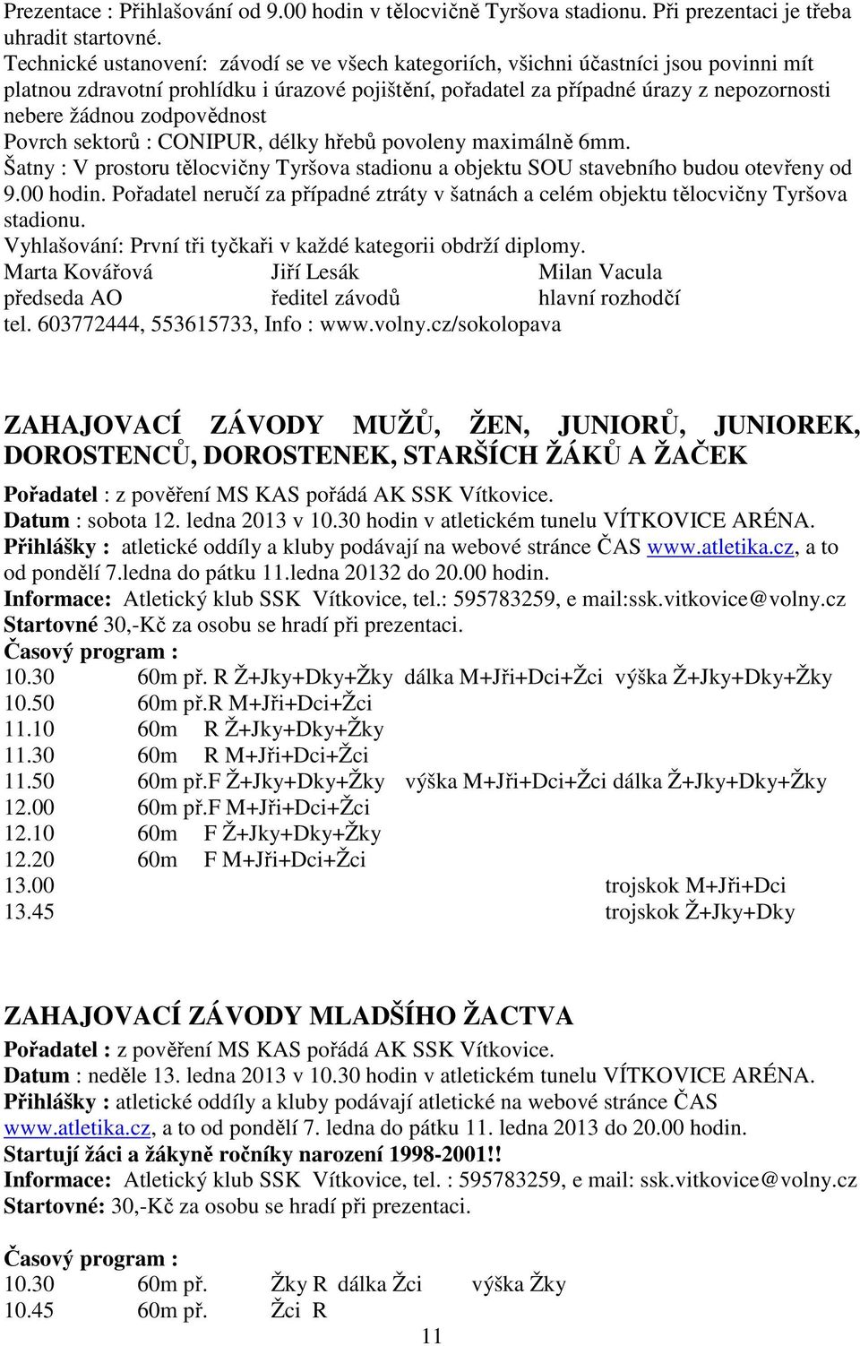 zodpovědnost Povrch sektorů : CONIPUR, délky hřebů povoleny maximálně 6mm. Šatny : V prostoru tělocvičny Tyršova stadionu a objektu SOU stavebního budou otevřeny od 9.00 hodin.