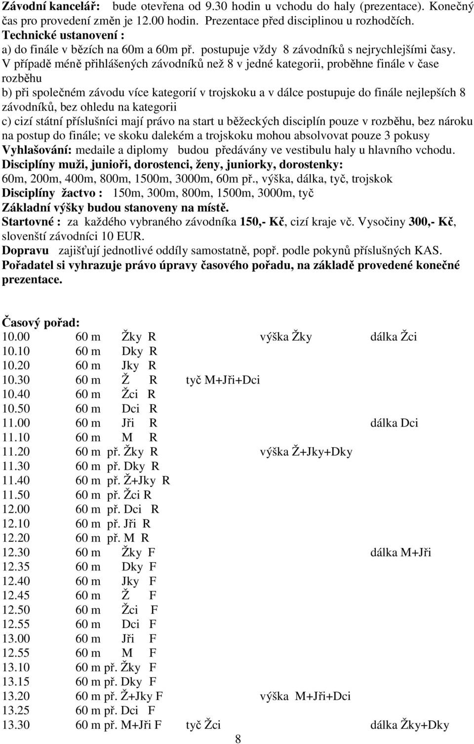 V případě méně přihlášených závodníků než 8 v jedné kategorii, proběhne finále v čase rozběhu b) při společném závodu více kategorií v trojskoku a v dálce postupuje do finále nejlepších 8 závodníků,