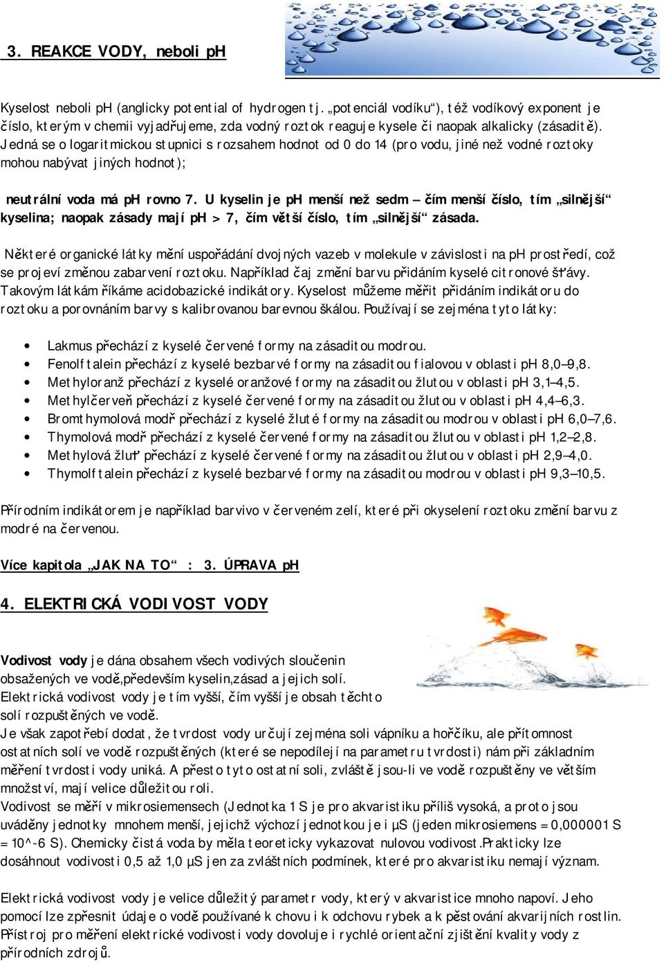 Jedná se o logaritmickou stupnici s rozsahem hodnot od 0 do 14 (pro vodu, jiné než vodné roztoky mohou nabývat jiných hodnot); neutrální voda má ph rovno 7.