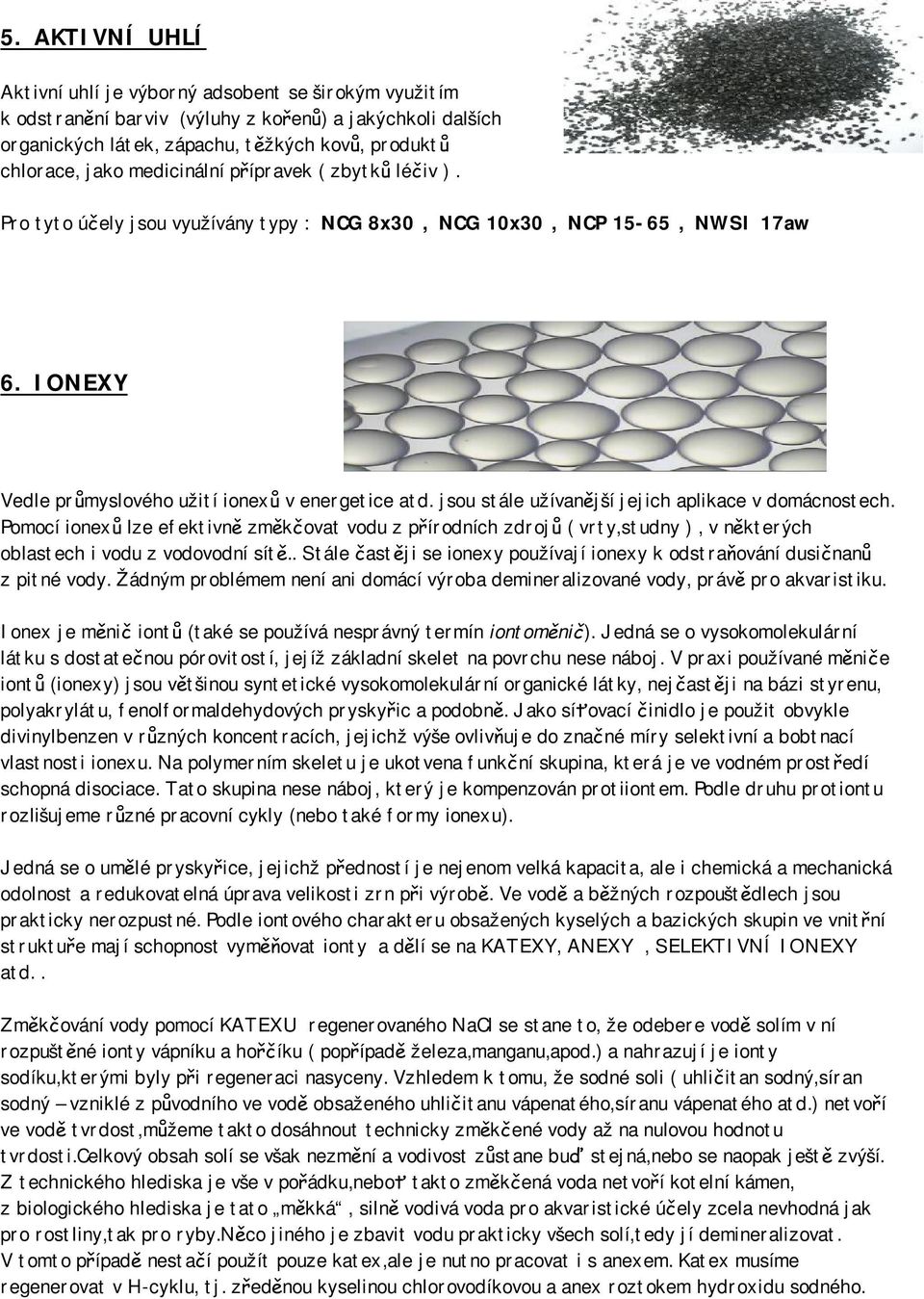 jsou stále užívanější jejich aplikace v domácnostech. Pomocí ionexů lze efektivně změkčovat vodu z přírodních zdrojů ( vrty,studny ), v některých oblastech i vodu z vodovodní sítě.