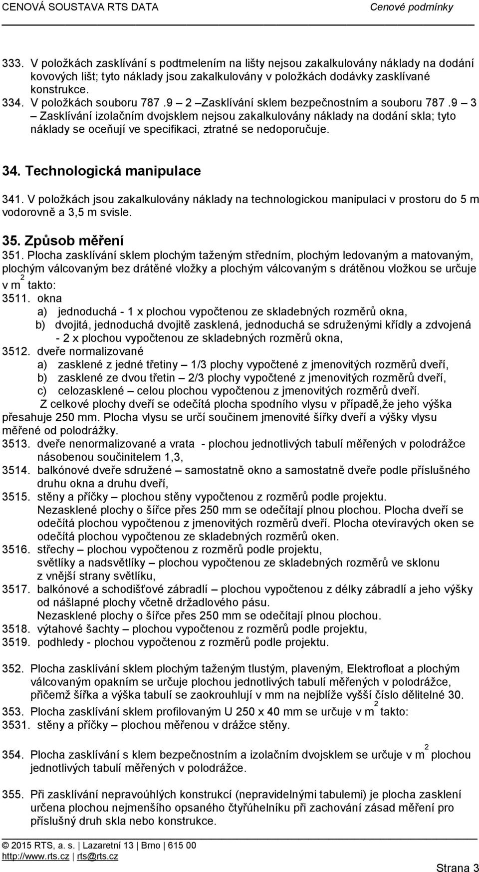 9 3 Zasklívání izolačním dvojsklem nejsou zakalkulovány náklady na dodání skla; tyto náklady se oceňují ve specifikaci, ztratné se nedoporučuje. 34. Technologická manipulace 341.