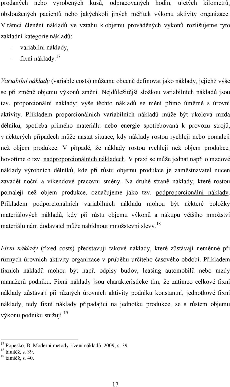 17 Variabilní náklady (variable costs) můžeme obecně definovat jako náklady, jejichž výše se při změně objemu výkonů změní. Nejdůležitější složkou variabilních nákladů jsou tzv.