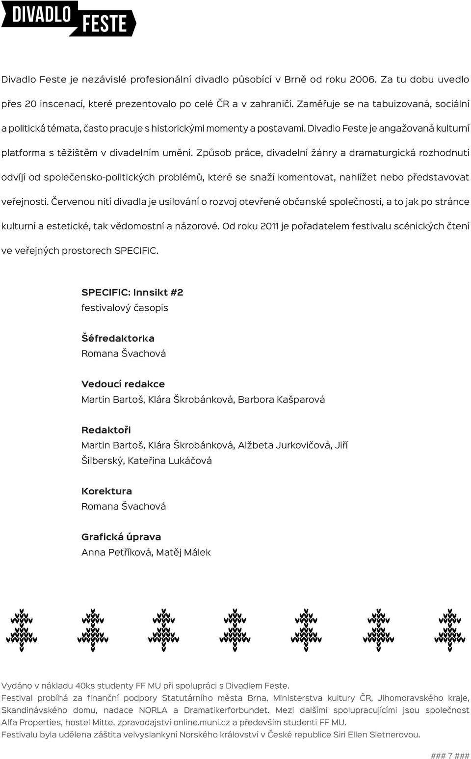 Způsob práce, divadelní žánry a dramaturgická rozhodnutí odvíjí od společensko-politických problémů, které se snaží komentovat, nahlížet nebo představovat veřejnosti.