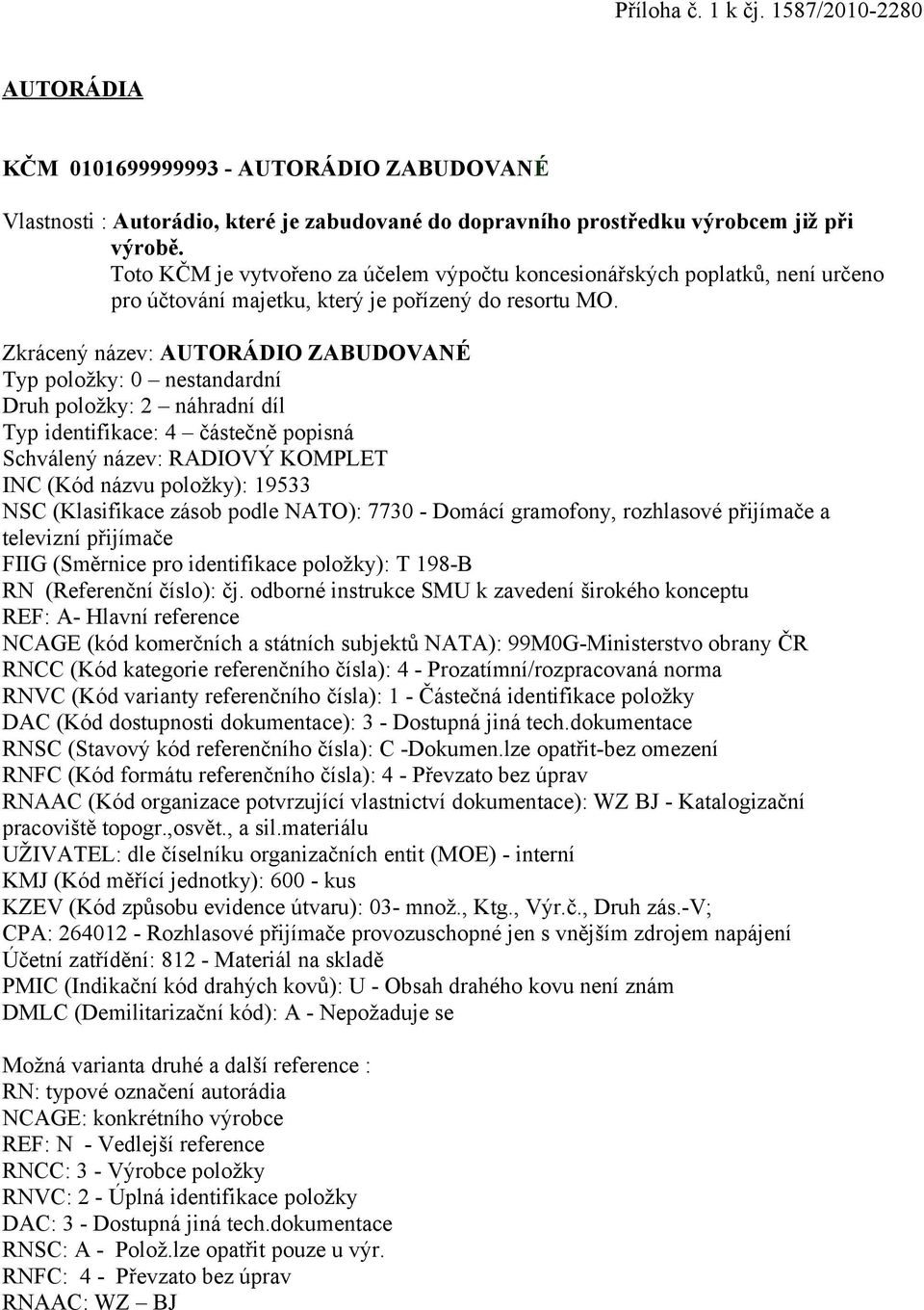 Zkrácený název: AUTORÁDIO ZABUDOVANÉ Typ položky: 0 nestandardní Druh položky: 2 náhradní díl Typ identifikace: 4 částečně popisná Schválený název: RADIOVÝ KOMPLET INC (Kód názvu položky): 19533 NSC