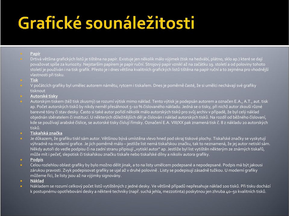 Přesto je i dnes většina kvalitních grafických listů tištěna na papír ruční a to zejména pro vhodnější vlastnosti při tisku. Tisk V počátcích grafiky byl umělec autorem námětu, rytcem i tiskařem.