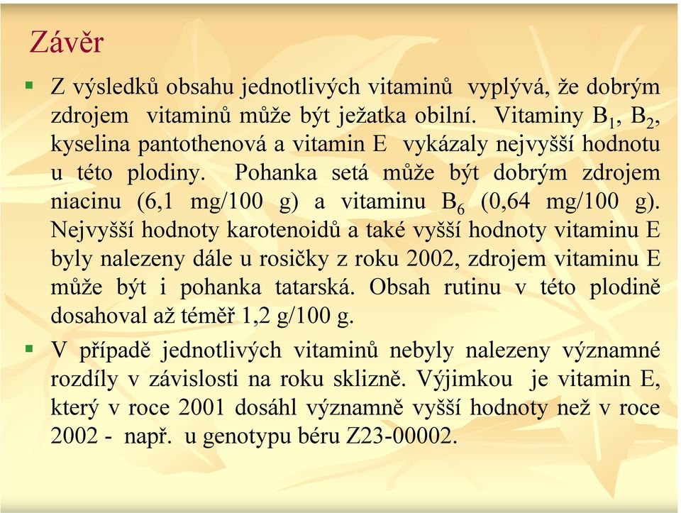 Pohanka setá může být dobrým zdrojem niacinu (6,1 mg/100 g) a vitaminu B 6 (0,64 mg/100 g).