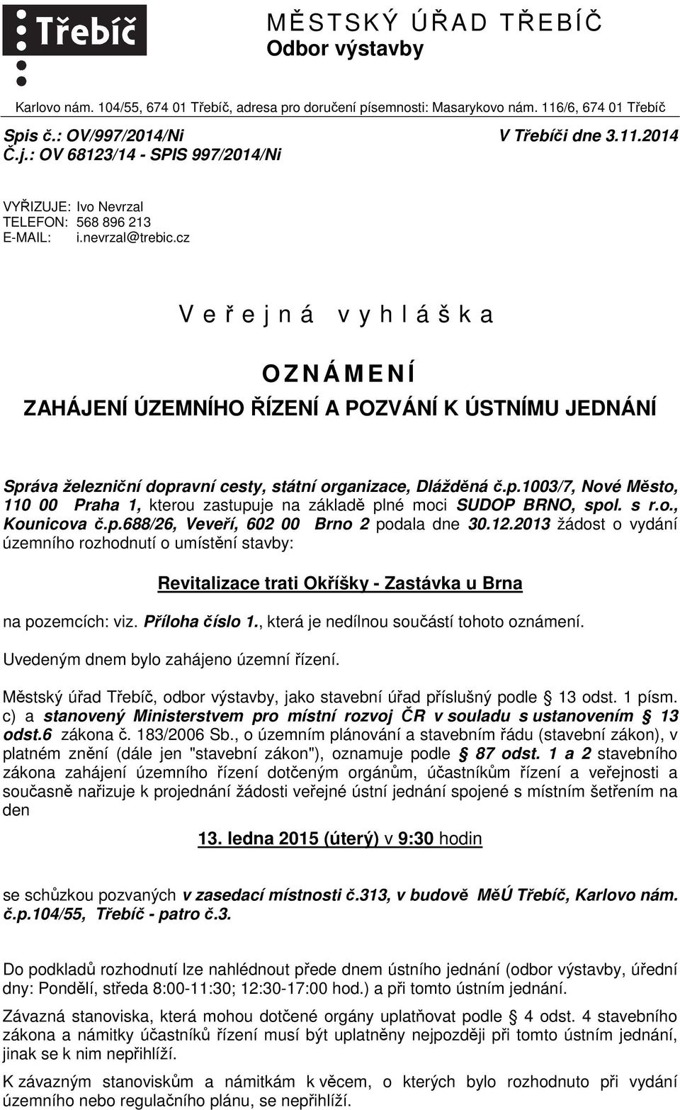 cz V e ř e j n á v y h l á š k a O Z N Á M E N Í ZAHÁJENÍ ÚZEMNÍHO ŘÍZENÍ A POZVÁNÍ K ÚSTNÍMU JEDNÁNÍ Správa železniční dopravní cesty, státní organizace, Dlážděná č.p.1003/7, Nové Město, 110 00 Praha 1, kterou zastupuje na základě plné moci SUDOP BRNO, spol.