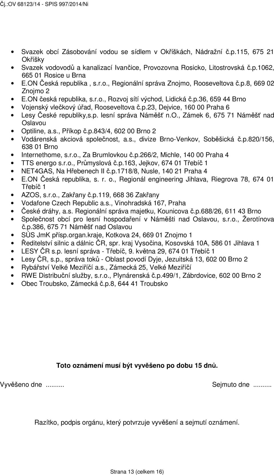 p.23, Dejvice, 160 00 Praha 6 Lesy České republiky,s.p. lesní správa Náměšť n.o., Zámek 6, 675 71 Náměšť nad Oslavou Optiline, a.s., Příkop č.p.843/4, 602 00 Brno 2 Vodárenská akciová společnost, a.s., divize Brno-Venkov, Soběšická č.