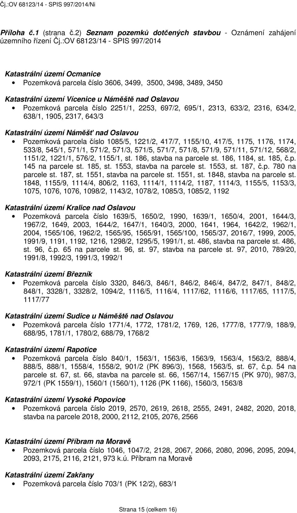 2253, 697/2, 695/1, 2313, 633/2, 2316, 634/2, 638/1, 1905, 2317, 643/3 Katastrální území Náměšť nad Oslavou Pozemková parcela číslo 1085/5, 1221/2, 417/7, 1155/10, 417/5, 1175, 1176, 1174, 533/8,