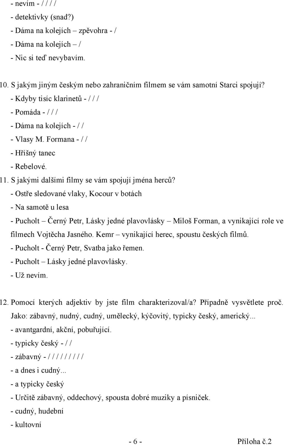 - Ostře sledované vlaky, Kocour v botách - Na samotě u lesa - Pucholt Černý Petr, Lásky jedné plavovlásky Miloš Forman, a vynikající role ve filmech Vojtěcha Jasného.