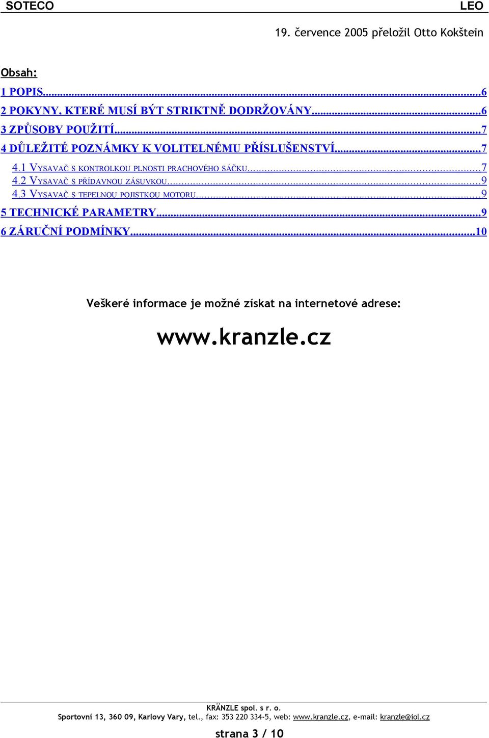 ..7 4.2 VYSAVAČ S PŘÍDAVNOU ZÁSUVKOU...9 4.3 VYSAVAČ S TEPELNOU POJISTKOU MOTORU...9 5 TECHNICKÉ PARAMETRY.