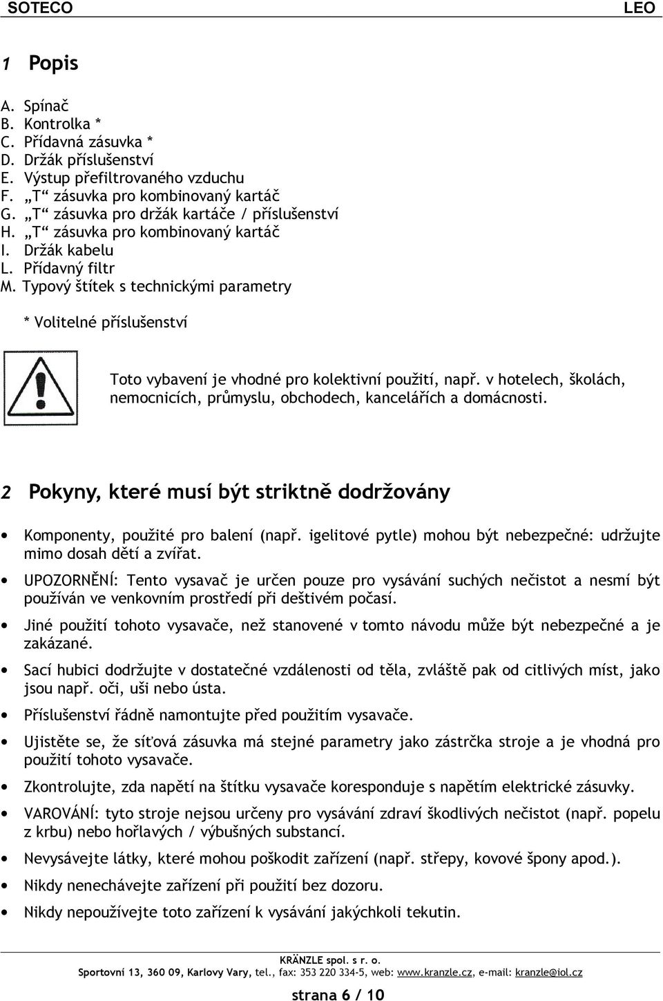 Držák kabelu Přídavný filtr Typový štítek s technickými parametry * Volitelné příslušenství Toto vybavení je vhodné pro kolektivní použití, např.