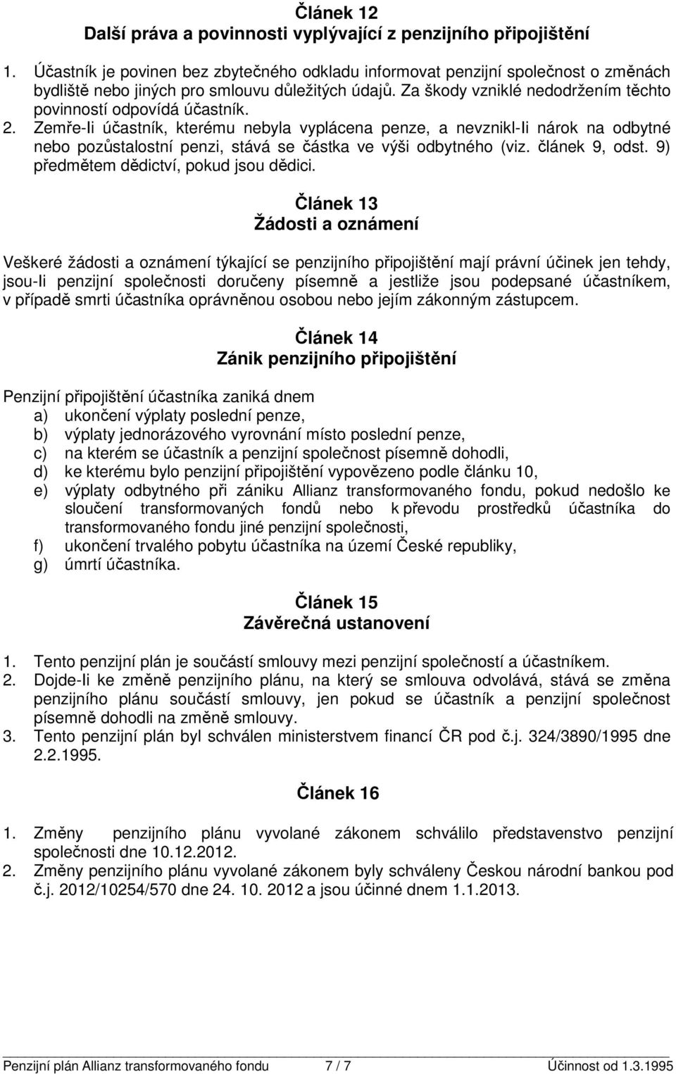 Zeře-Ii účasník, keréu nebyla vyplácena penze, a nevznikl-ii nárok na odbyné nebo pozůsalosní penzi, sává se čáska ve výši odbyného (viz. článek 9, ods. 9 předěe dědicví, pokud jsou dědici.