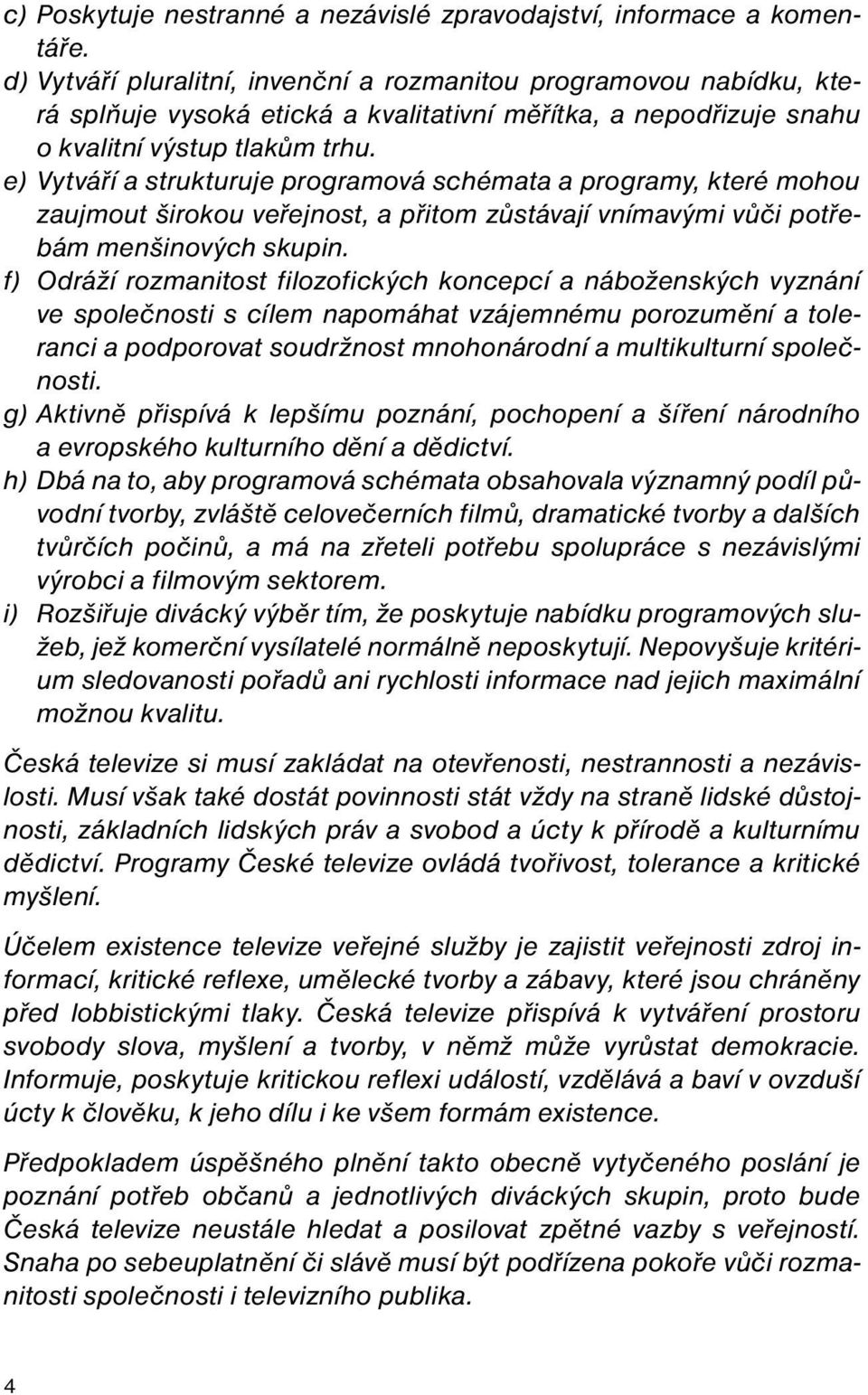 e) Vytváří a strukturuje programová schémata a programy, které mohou zaujmout širokou veřejnost, a přitom zůstávají vnímavými vůči potřebám menšinových skupin.