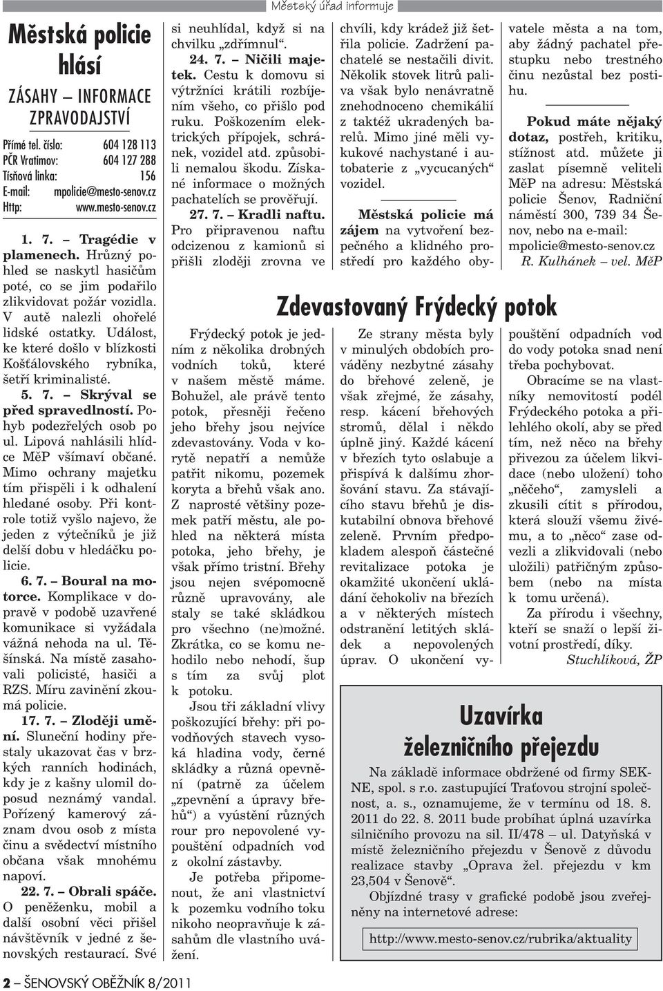 Událost, ke které došlo v blízkosti Koš álovského rybníka, šetøí kriminalisté. 5. 7. Skrýval se pøed spravedlností. Pohyb podezøelých osob po ul. Lipová nahlásili hlídce MìP všímaví obèané.