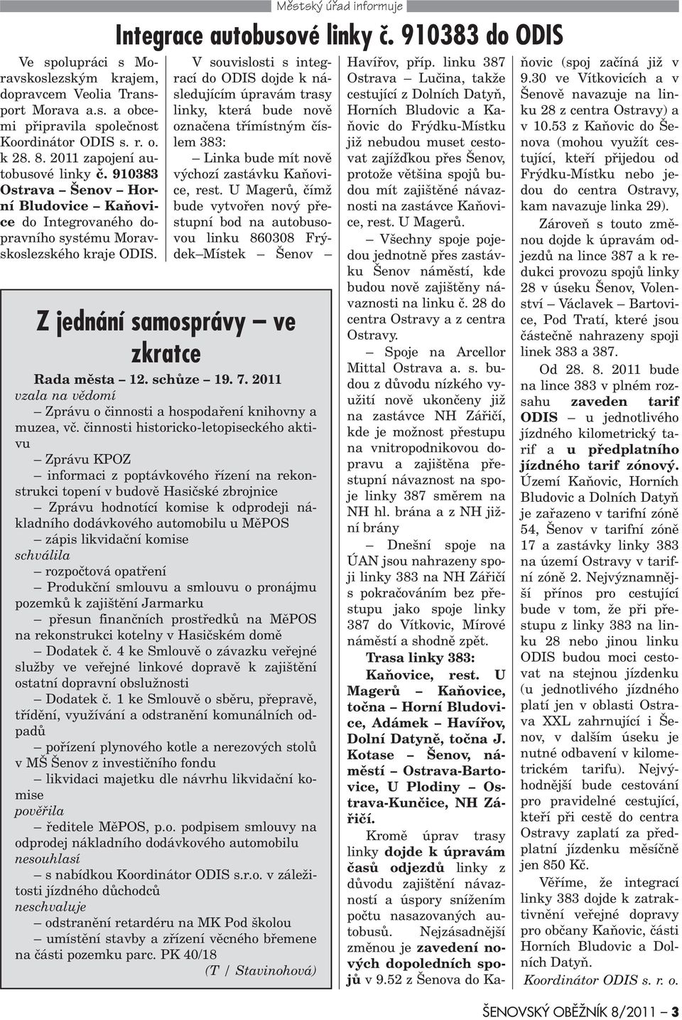 910383 do ODIS V souvislosti s integrací do ODIS dojde k následujícím úpravám trasy linky, která bude novì oznaèena tøímístným èíslem 383: Linka bude mít novì výchozí zastávku Kaòovice, rest.