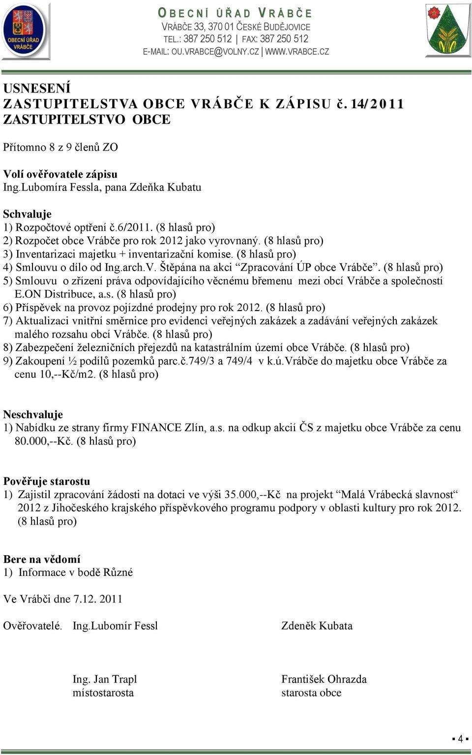 (8 hlasů pro) 5) Smlouvu o zřízení práva odpovídajícího věcnému břemenu mezi obcí Vrábče a společností E.ON Distribuce, a.s. (8 hlasů pro) 6) Příspěvek na provoz pojízdné prodejny pro rok 2012.