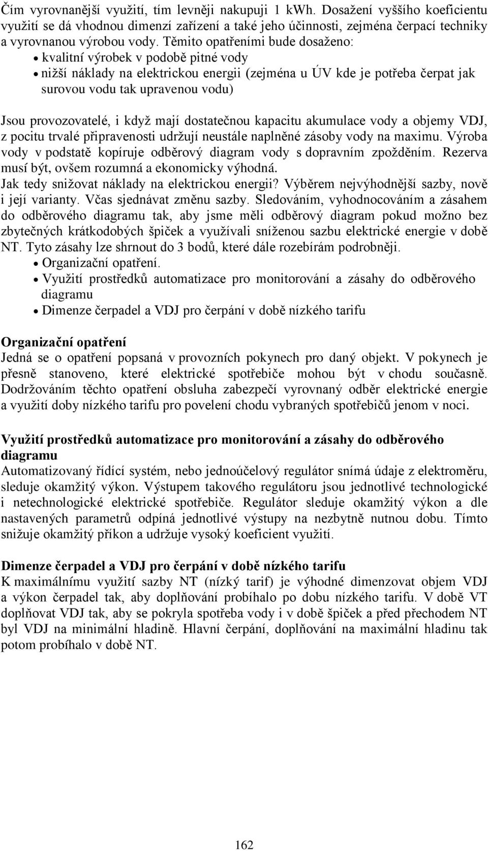 i když mají dostatečnou kapacitu akumulace vody a objemy VDJ, z pocitu trvalé připravenosti udržují neustále naplněné zásoby vody na maximu.