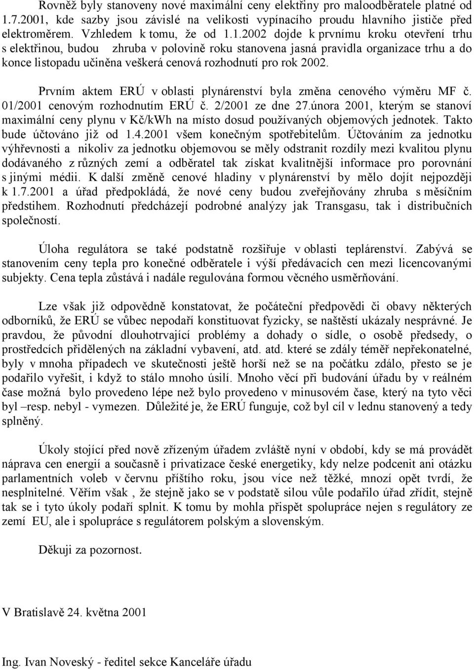 1.2002 dojde k prvnímu kroku otevření trhu s elektřinou, budou zhruba v polovině roku stanovena jasná pravidla organizace trhu a do konce listopadu učiněna veškerá cenová rozhodnutí pro rok 2002.