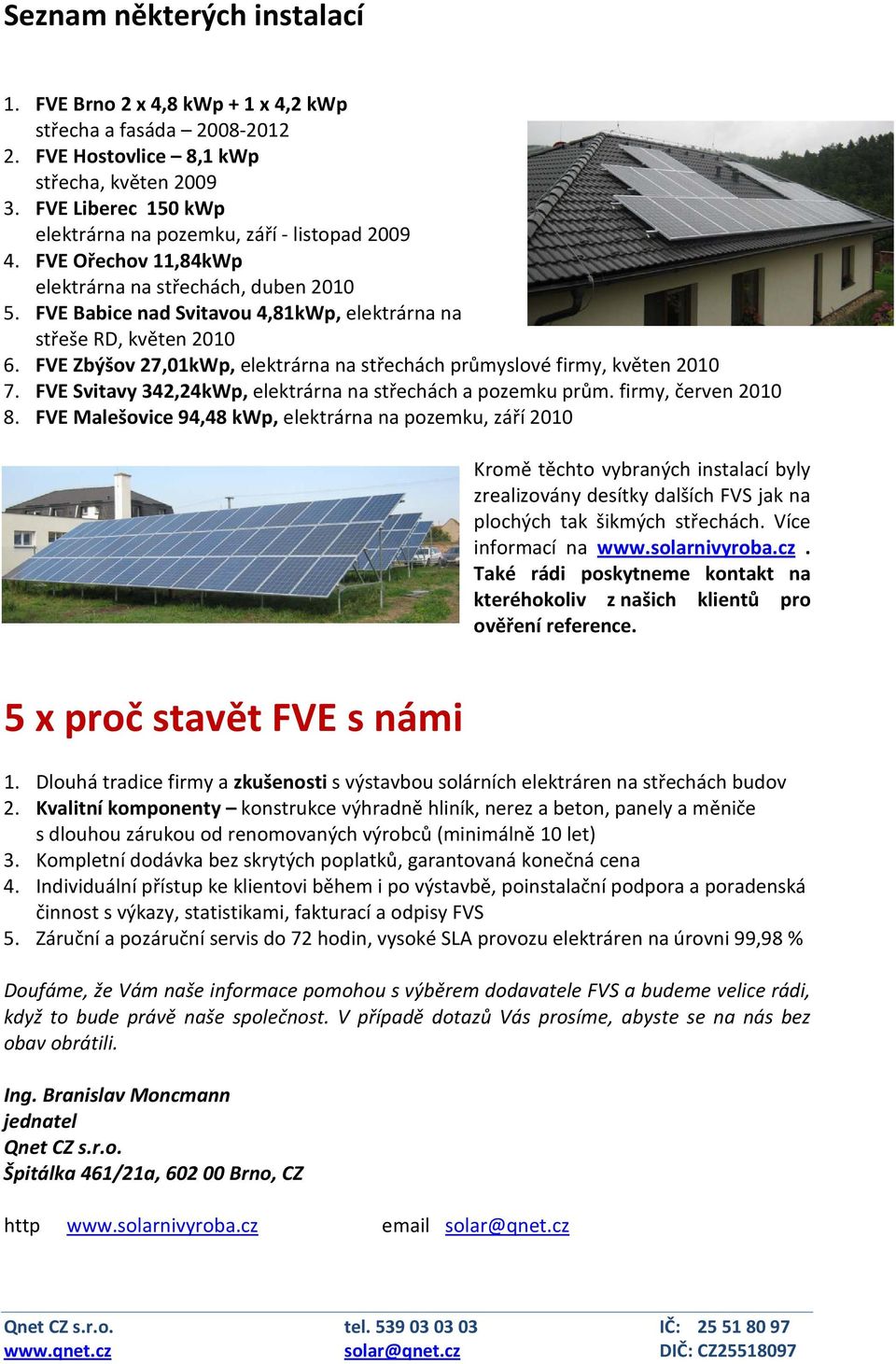 FVE Zbýšov 27,01kWp, elektrárna na střechách průmyslové firmy, květen 2010 7. FVE Svitavy 342,24kWp, elektrárna na střechách a pozemku prům. firmy, červen 2010 8.