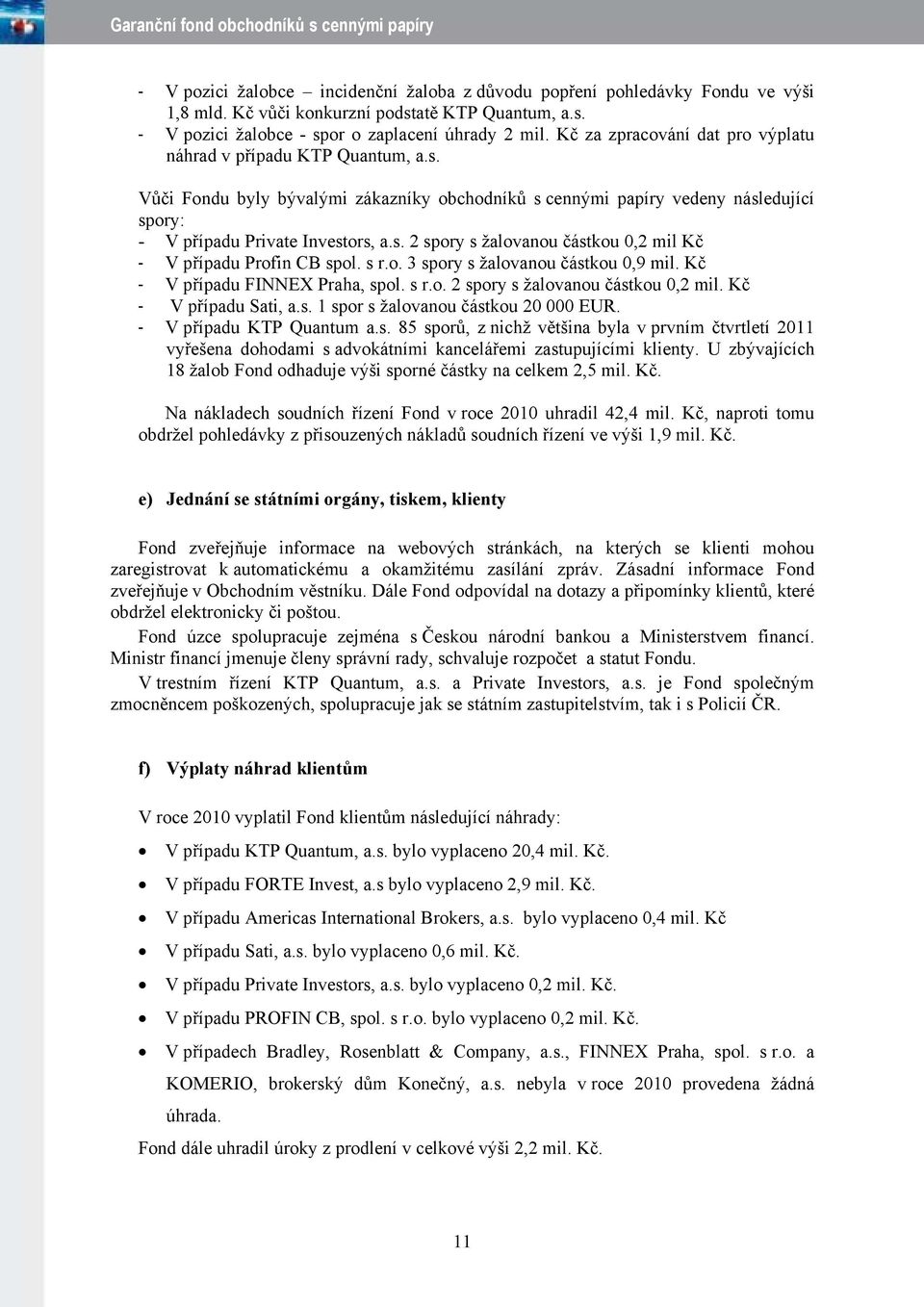 s r.o. 3 spory s žalovanou částkou 0,9 mil. Kč - V případu FINNEX Praha, spol. s r.o. 2 spory s žalovanou částkou 0,2 mil. Kč - V případu Sati, a.s. 1 spor s žalovanou částkou 20 000 EUR.