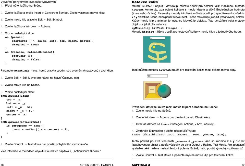 Vložte následující akce: on (press){ startdrag ("", false, left, top, right, bottom); dragging = true; on (release, releaseoutside){ stopdrag (); dragging = false; Parametry startdrag - levý, horní,