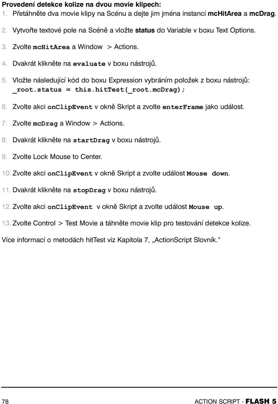 Vložte následující kód do boxu Expression vybráním položek z boxu nástrojů: _root.status = this.hittest(_root.mcdrag); 6. Zvolte akci onclipevent v okně Skript a zvolte enterframe jako událost. 7.