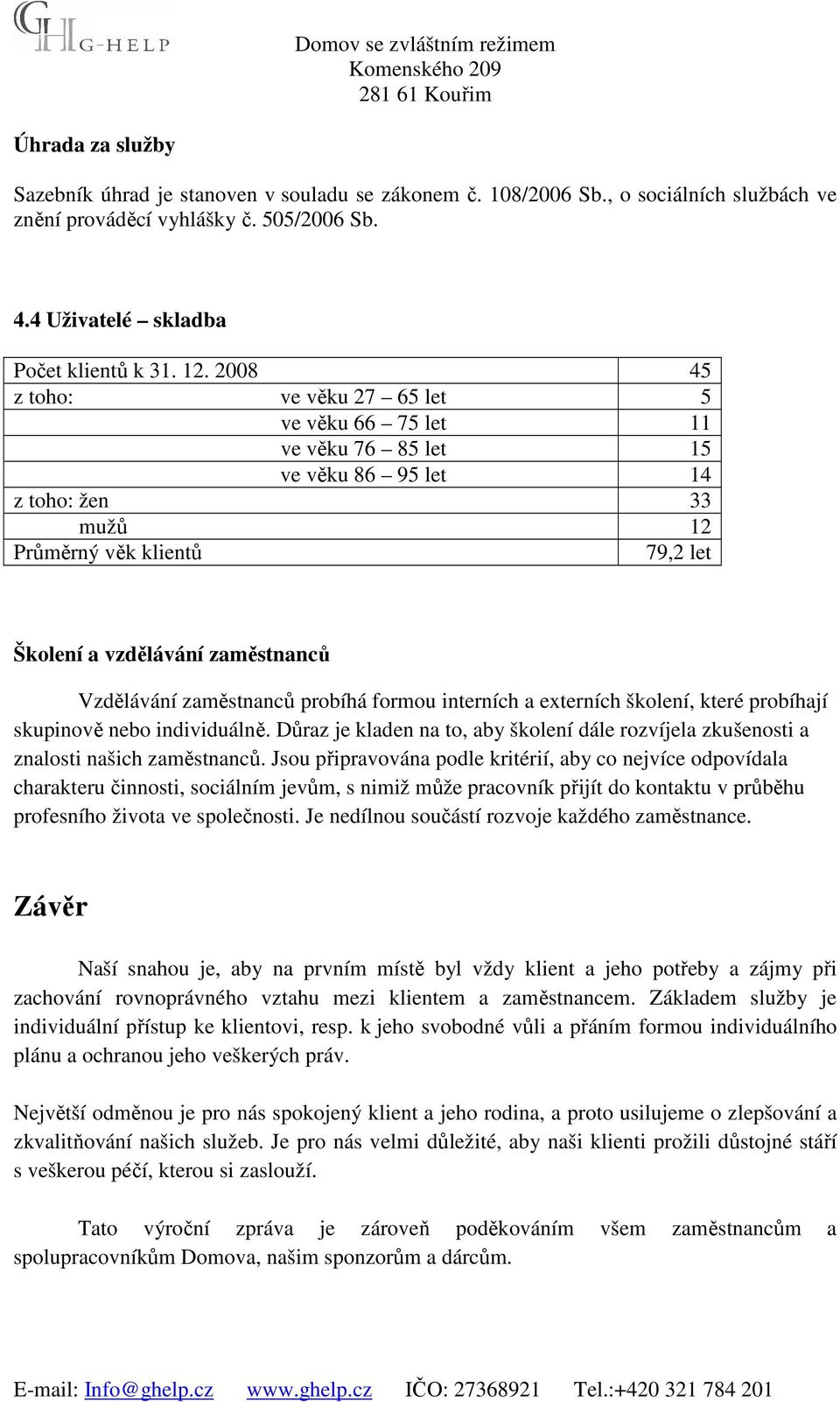 zaměstnanců probíhá formou interních a externích školení, které probíhají skupinově nebo individuálně. Důraz je kladen na to, aby školení dále rozvíjela zkušenosti a znalosti našich zaměstnanců.