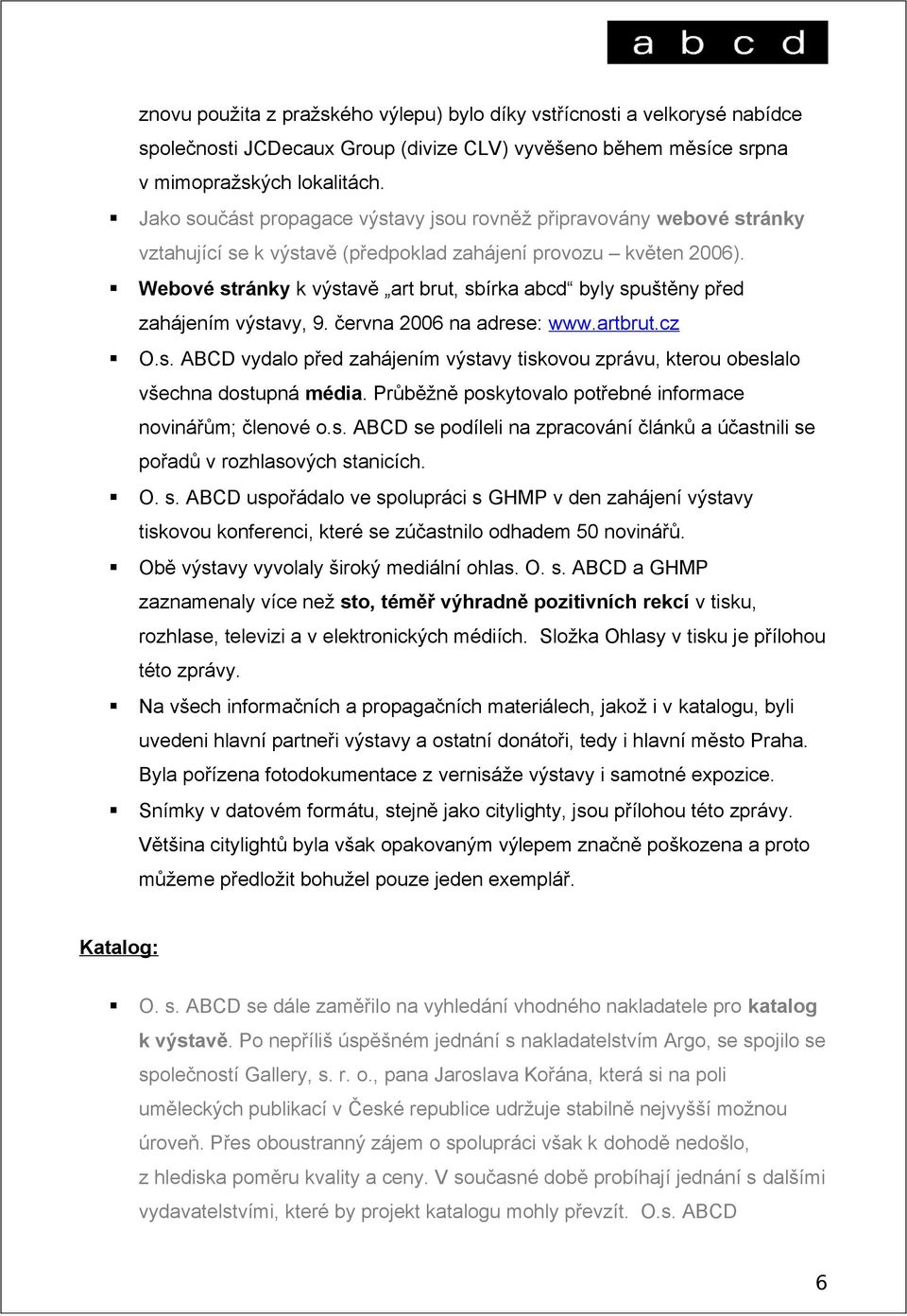 Webové stránky k výstavě art brut, sbírka abcd byly spuštěny před zahájením výstavy, 9. června 2006 na adrese: www.artbrut.cz O.s. ABCD vydalo před zahájením výstavy tiskovou zprávu, kterou obeslalo všechna dostupná média.