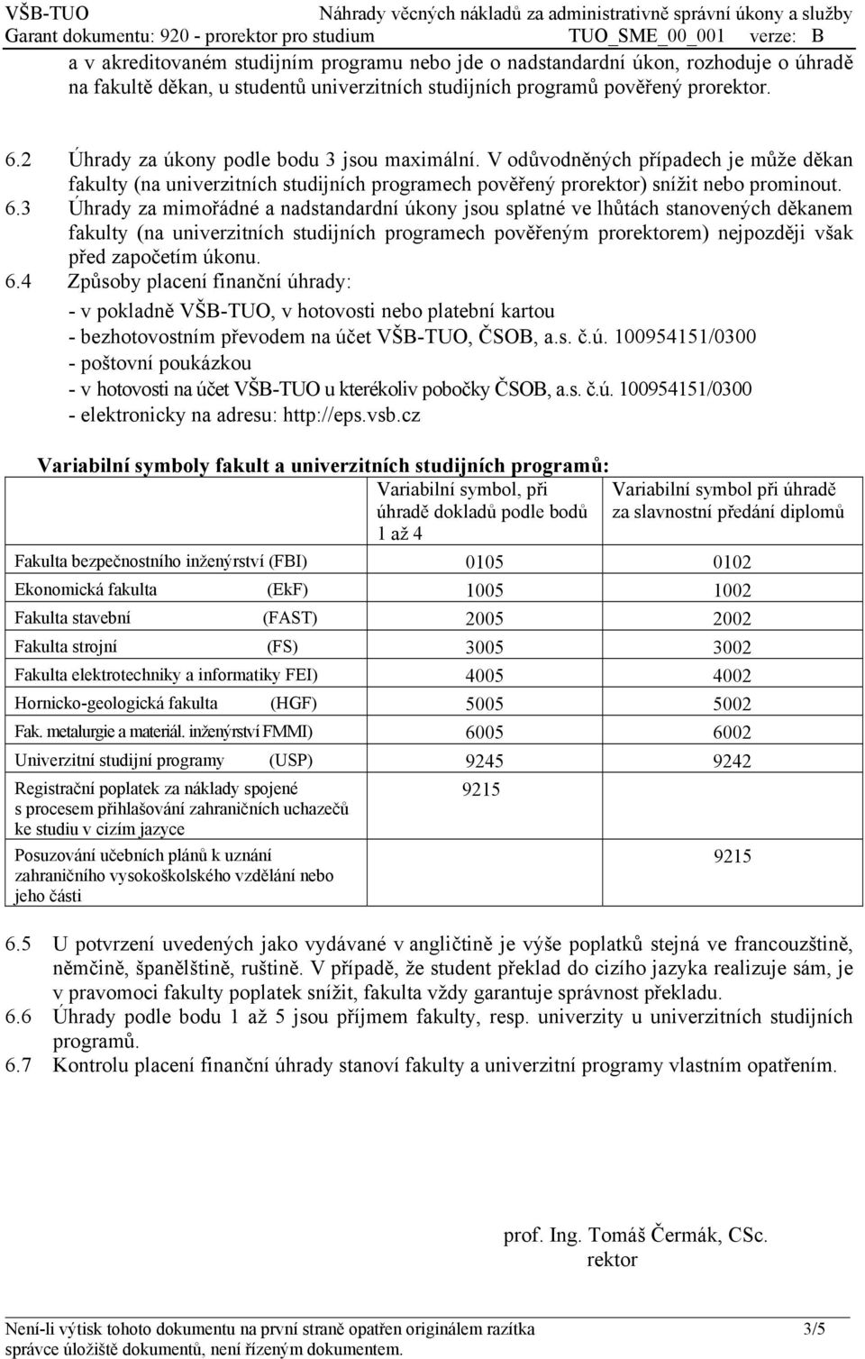 3 Úhrady za mimořádné a nadstandardní úkony jsou splatné ve lhůtách stanovených děkanem fakulty (na univerzitních studijních programech pověřeným prorektorem) nejpozději však před započetím úkonu. 6.