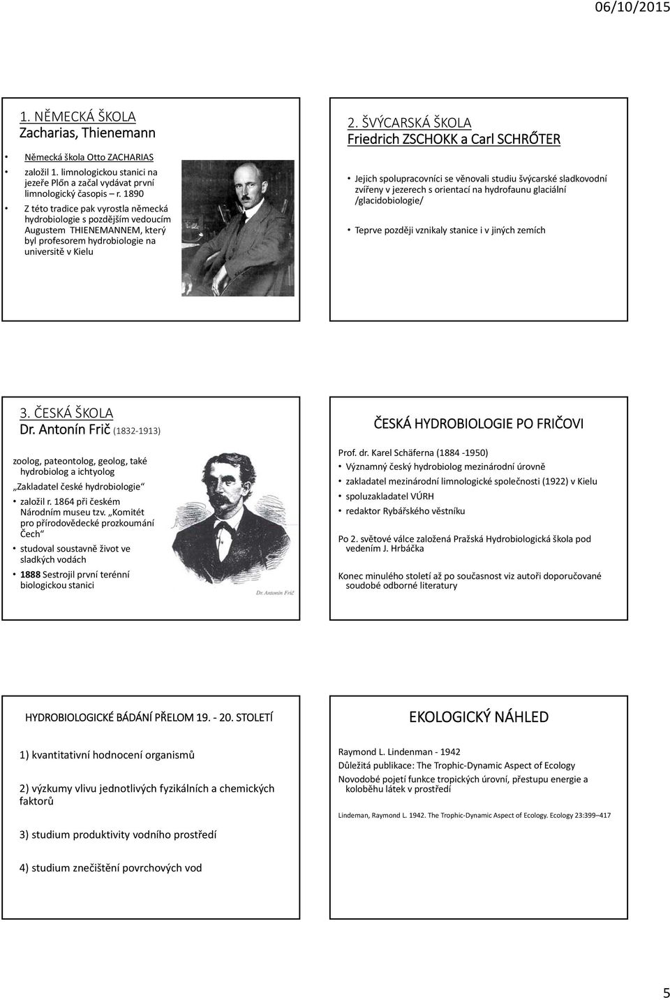 ŠVÝCARSKÁ ŠKOLA Friedrich ZSCHOKK a Carl SCHRŐTER Jejich spolupracovníci se věnovali studiu švýcarské sladkovodní zvířeny v jezerech sorientací na hydrofaunu glaciální /glacidobiologie/ Teprve