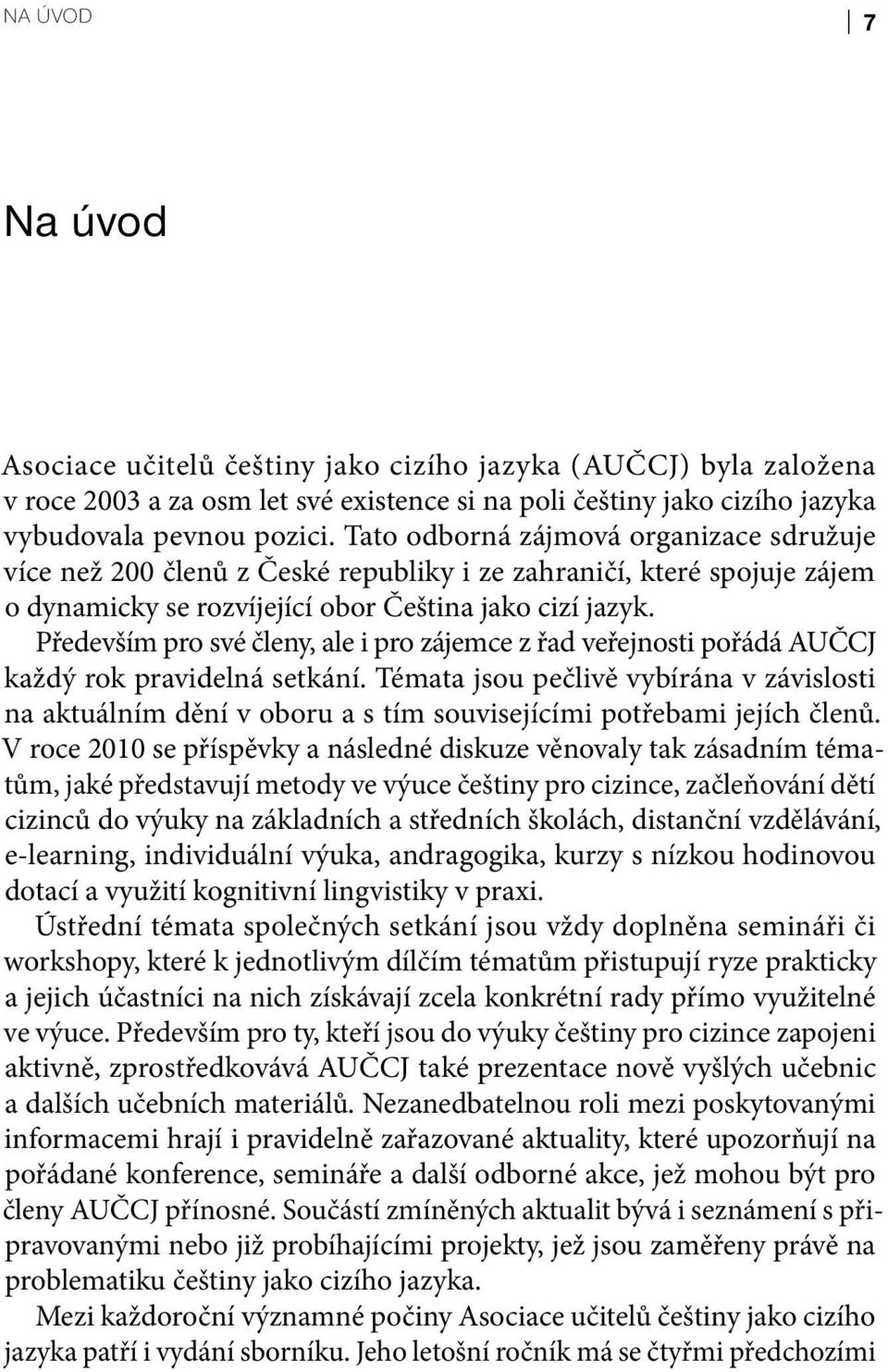 Především pro své členy, ale i pro zájemce z řad veřejnosti pořádá AUČCJ každý rok pravidelná setkání.