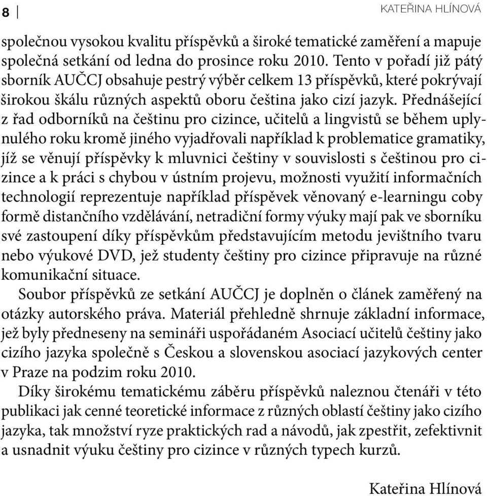 Přednášející z řad odborníků na češtinu pro cizince, učitelů a lingvistů se během uplynulého roku kromě jiného vyjadřovali například k problematice gramatiky, jíž se věnují příspěvky k mluvnici