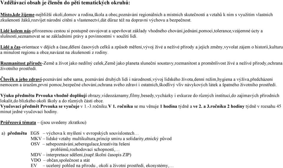 Lidé kolem nás-přirozenou cestou si postupně osvojovat a upevňovat základy vhodného chování,jednání,pomoci,tolerance,vzájemné úcty a slušnosti,seznamovat se se základními právy a povinnostmi v