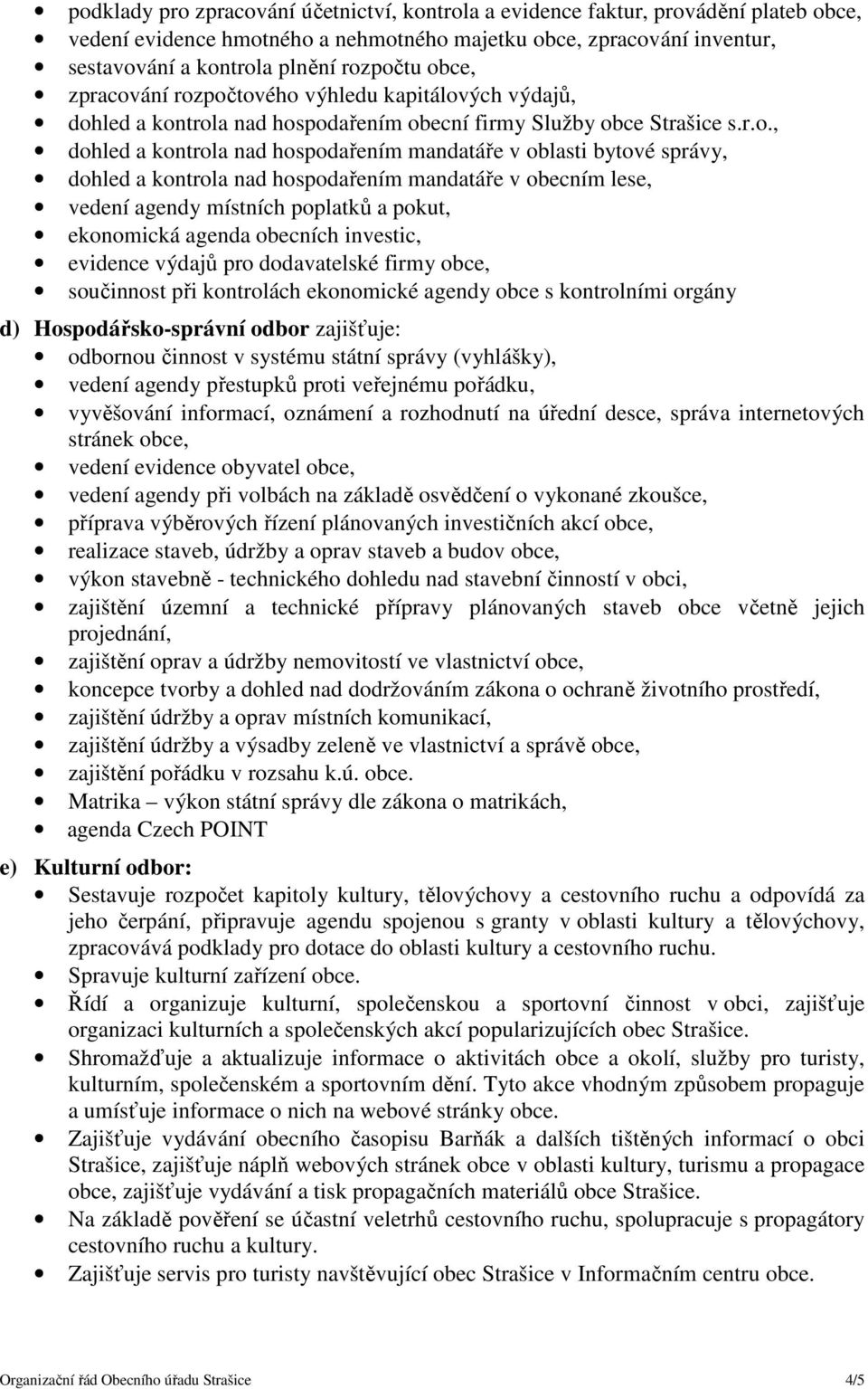 správy, dohled a kontrola nad hospodařením mandatáře v obecním lese, vedení agendy místních poplatků a pokut, ekonomická agenda obecních investic, evidence výdajů pro dodavatelské firmy obce,