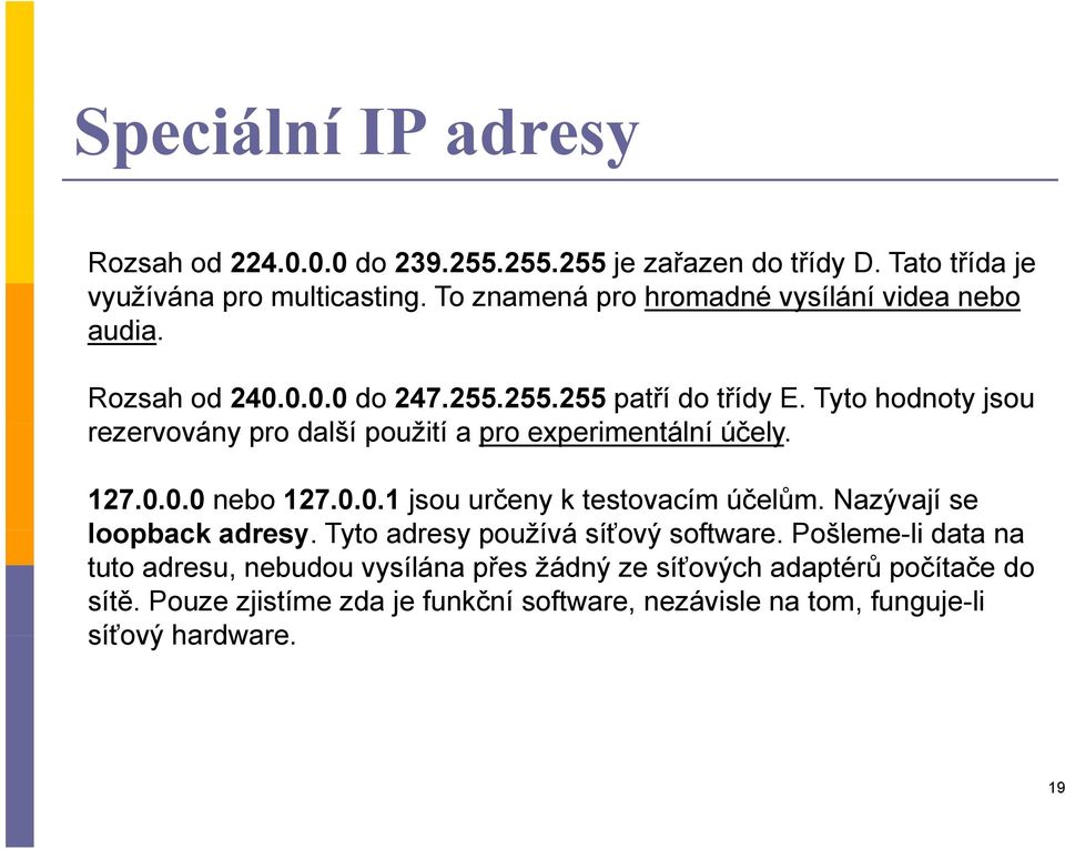 Tyto hodnoty jsou rezervovány pro další použití a pro experimentální účely. 127.0.0.0 nebo 127.0.0.1 jsou určeny k testovacím účelům.