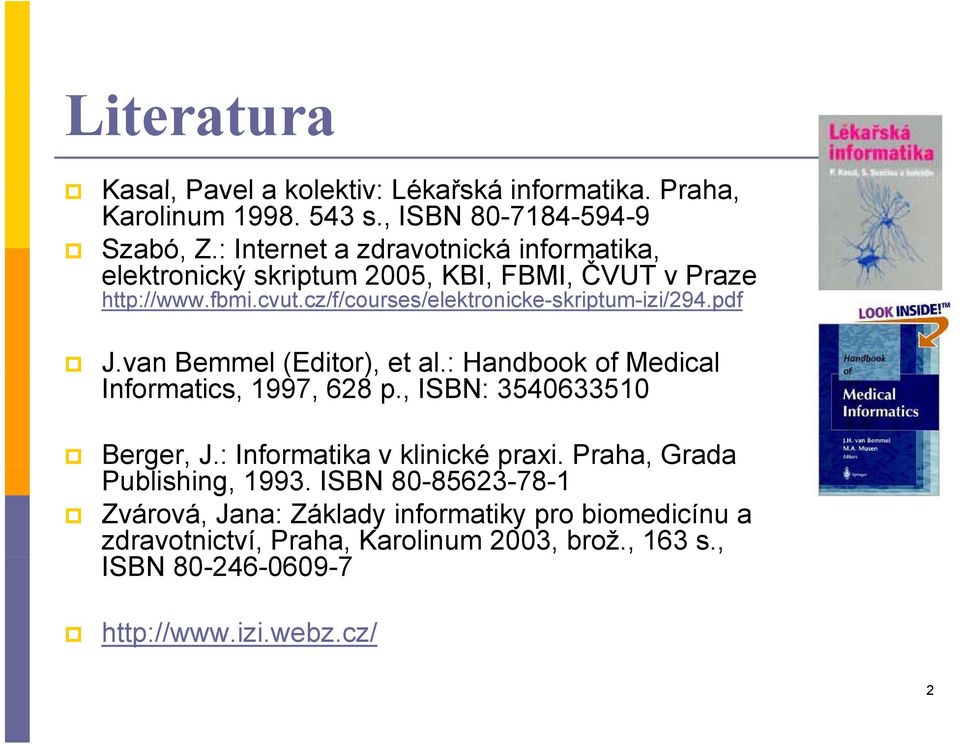 pdf J.van Bemmel e (Editor), et al.: Handbook of Medical Informatics, 1997, 628 p., ISBN: 3540633510 Berger, J.: Informatika v klinické praxi.