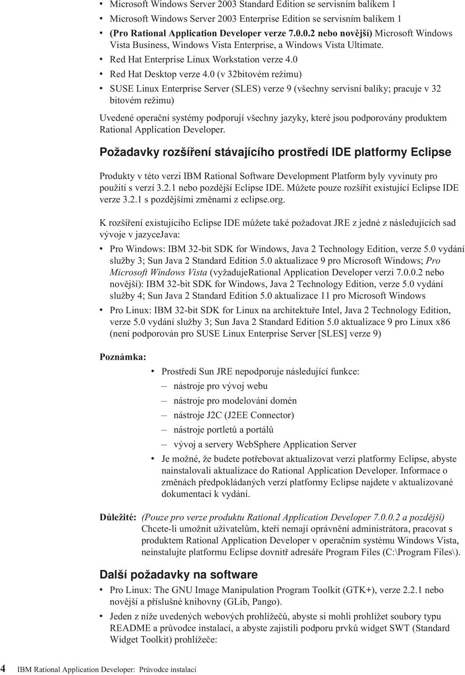 0 (v 32bitovém režimu) v SUSE Linux Enterprise Server (SLES) verze 9 (všechny servisní balíky; pracuje v 32 bitovém režimu) Uvedené operační systémy podporují všechny jazyky, které jsou podporovány