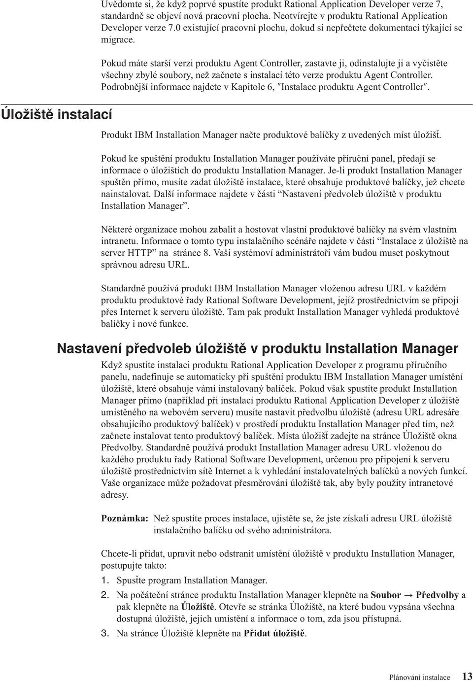 Pokud máte starší verzi produktu Agent Controller, zastavte ji, odinstalujte ji a vyčistěte všechny zbylé soubory, než začnete s instalací této verze produktu Agent Controller.