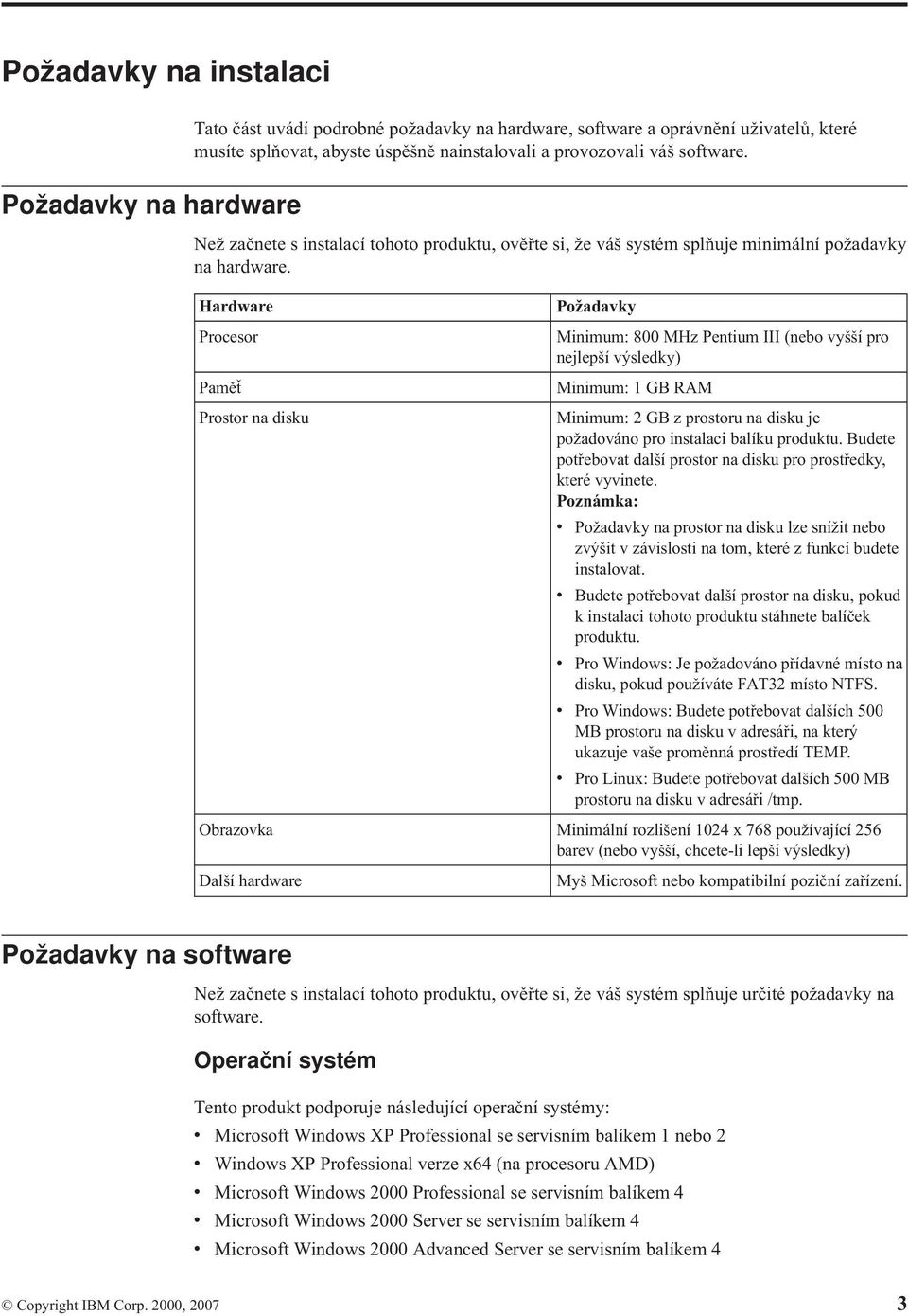 Hardware Požadavky Procesor Minimum: 800 MHz Pentium III (nebo vyšší pro nejlepší výsledky) Paměť Minimum: 1 GB RAM Prostor na disku Minimum: 2 GB z prostoru na disku je požadováno pro instalaci