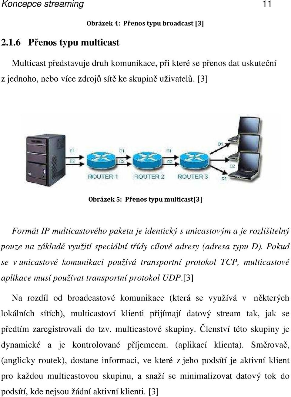 Pokud se v unicastové komunikaci používá transportní protokol TCP, multicastové aplikace musí používat transportní protokol UDP.