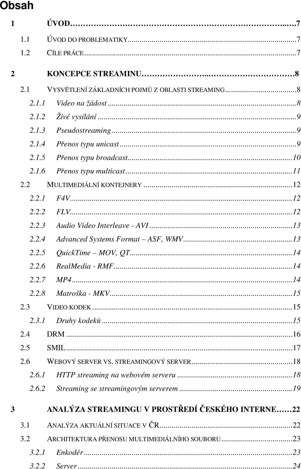 ..13 2.2.4 Advanced Systems Format ASF, WMV...13 2.2.5 QuickTime MOV, QT...14 2.2.6 RealMedia - RMF...14 2.2.7 MP4...14 2.2.8 Matroška - MKV...15 2.3 VIDEO KODEK...15 2.3.1 Druhy kodeků...15 2.4 DRM.