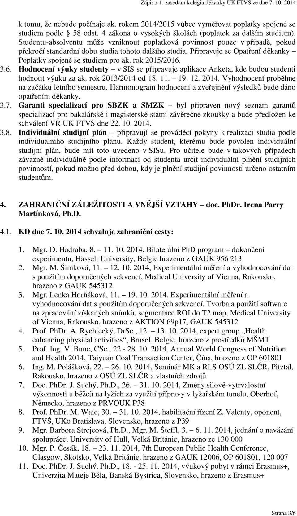 rok 2015/2016. 3.6. Hodnocení výuky studenty v SIS se připravuje aplikace Anketa, kde budou studenti hodnotit výuku za ak. rok 2013/2014 od 18. 11. 19. 12. 2014.