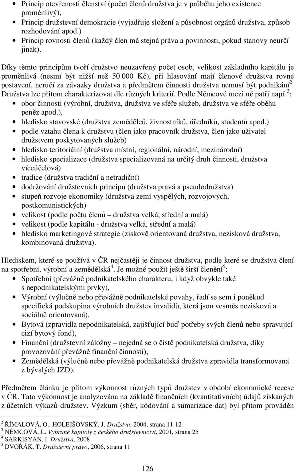 Díky těmto principům tvoří družstvo neuzavřený počet osob, velikost základního kapitálu je proměnlivá (nesmí být nižší než 50 000 Kč), při hlasování mají členové družstva rovné postavení, neručí za