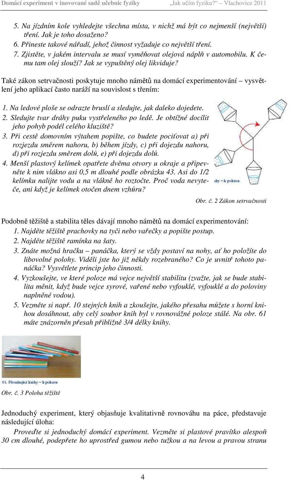 Také zákon setrvačnosti poskytuje mnoho námětů na domácí experimentování vysvětlení jeho aplikací často naráží na souvislost s třením: 1.