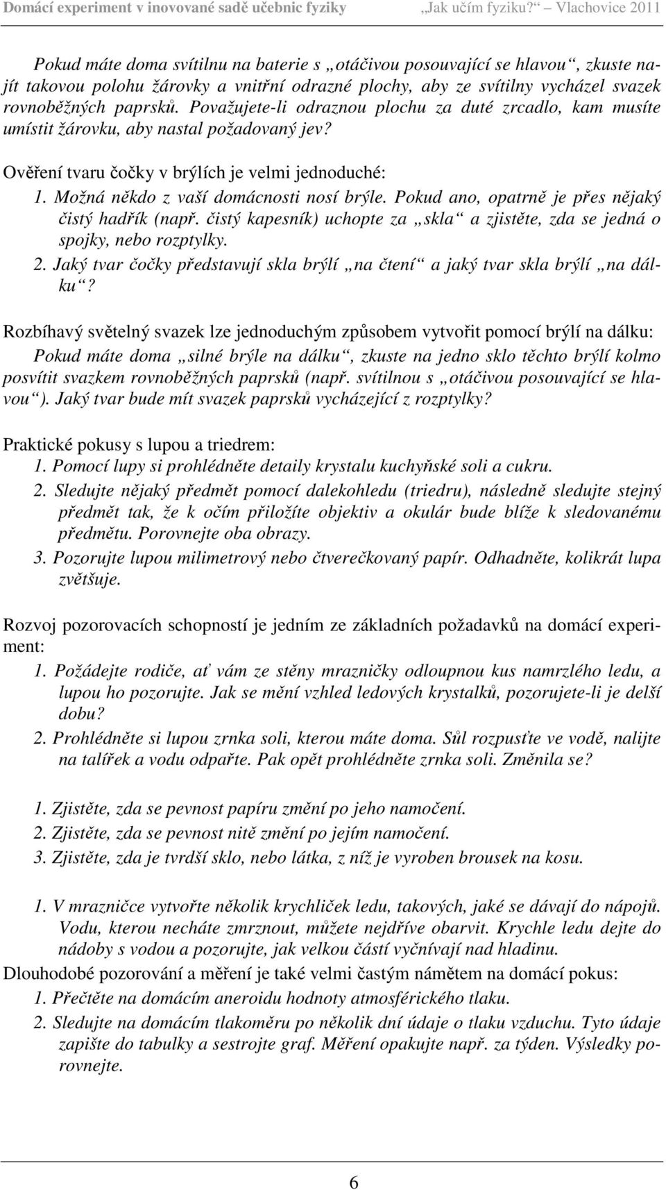 Pokud ano, opatrně je přes nějaký čistý hadřík (např. čistý kapesník) uchopte za skla a zjistěte, zda se jedná o spojky, nebo rozptylky. 2.