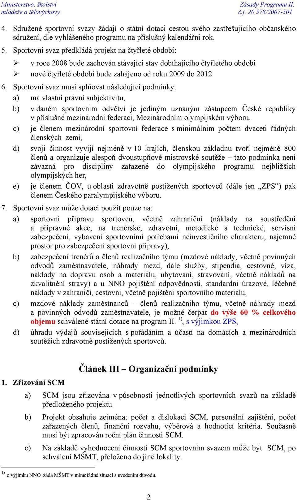 Sportovní svaz musí splňovat následující podmínky: a) má vlastní právní subjektivitu, b) v daném sportovním odvětví je jediným uznaným zástupcem České republiky v příslušné mezinárodní federaci,