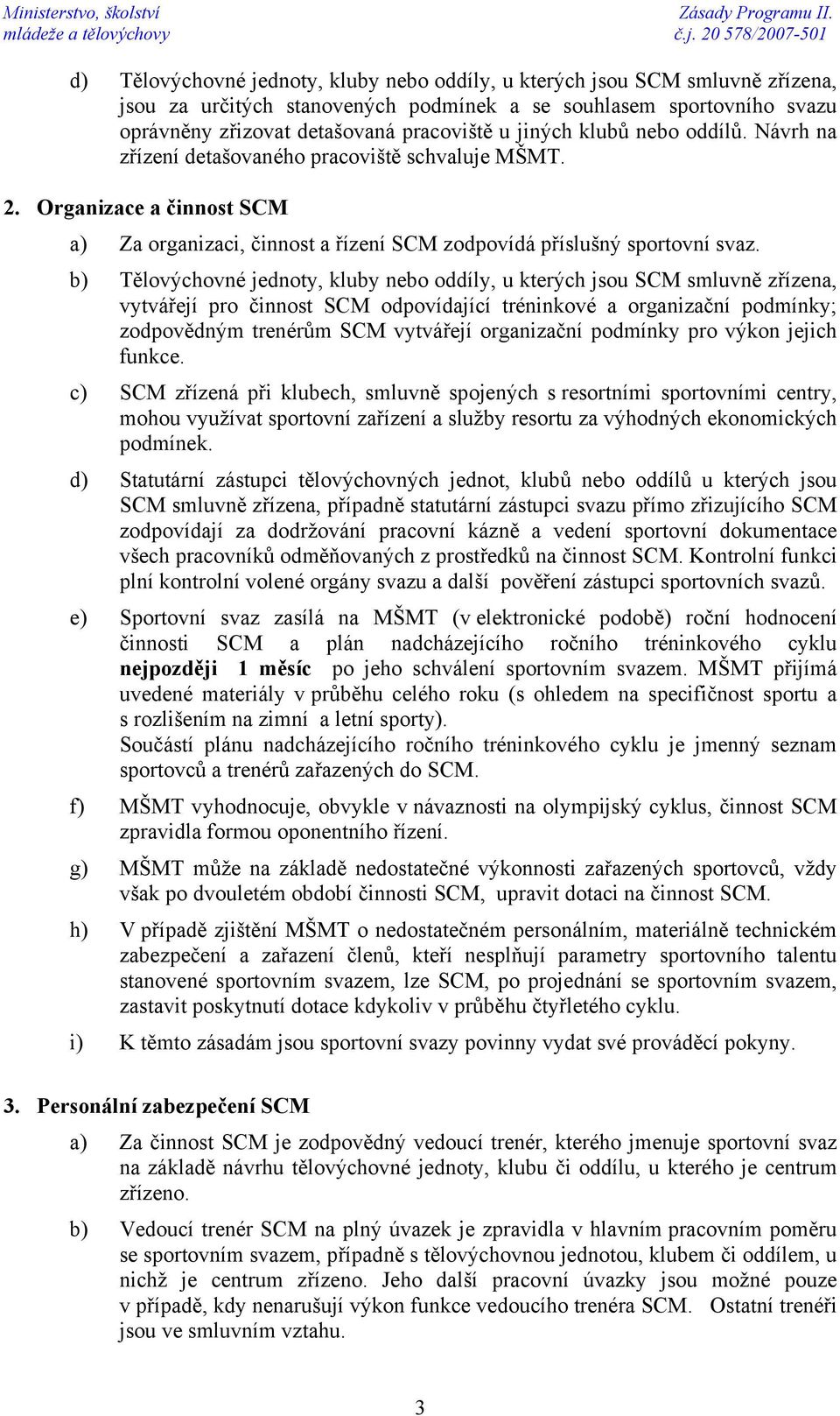 b) Tělovýchovné jednoty, kluby nebo oddíly, u kterých jsou SCM smluvně zřízena, vytvářejí pro činnost SCM odpovídající tréninkové a organizační podmínky; zodpovědným trenérům SCM vytvářejí