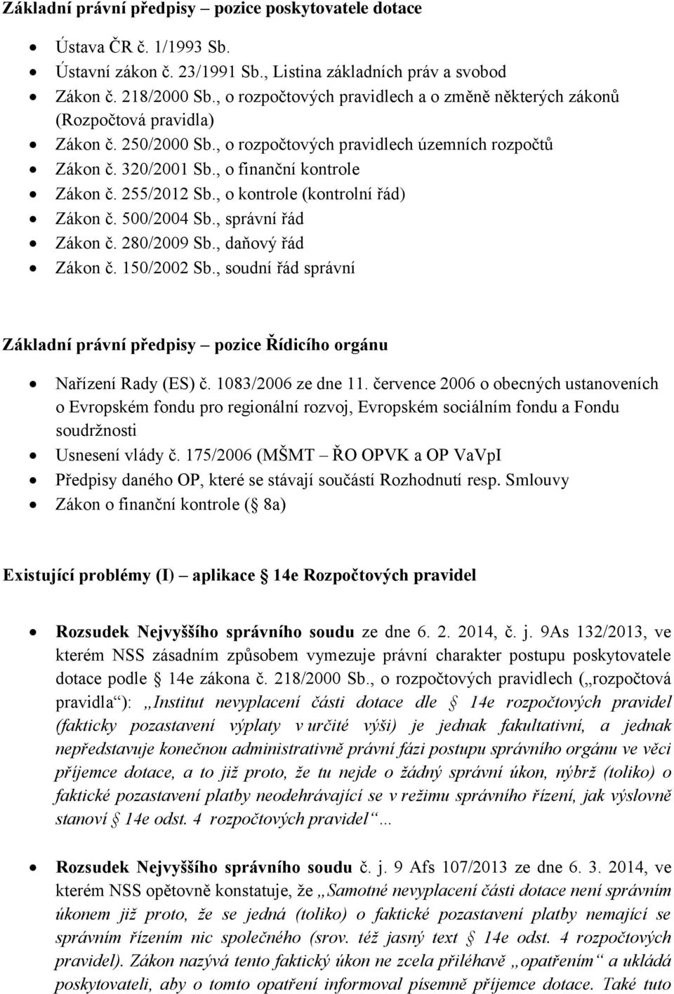 255/2012 Sb., o kontrole (kontrolní řád) Zákon č. 500/2004 Sb., správní řád Zákon č. 280/2009 Sb., daňový řád Zákon č. 150/2002 Sb.